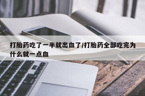 私人卖打胎药微信号，打胎药吃了一半就出血了/打胎药全部吃完为什么就一点血