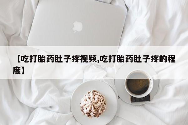 私人卖打胎药微信号，【吃打胎药肚子疼视频,吃打胎药肚子疼的程度】