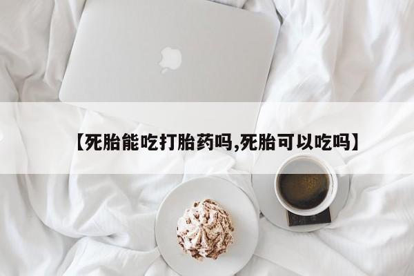 私人卖打胎药微信号，【死胎能吃打胎药吗,死胎可以吃吗】